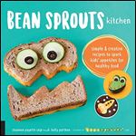 Bean Sprouts Kitchen: Simple and Creative Recipes to Spark Kids' Appetites for Healthy Food