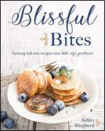 Blissful Bites : Turning Full Size Recipes into Bite Size Portions