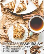 Breakfast Essentials: All Types of Delicious and Unique Breakfast Recipes in an Easy Breakfast Cookbook
