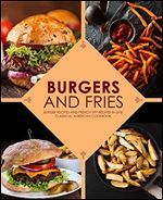 Burgers and Fries: Burger Recipes and French Fry Recipes in One Classical American Cookbook