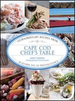 Cape Cod Chef's Table: Extraordinary Recipes From Buzzards Bay To Provincetown