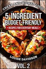 Cheap and Wicked Good! Vol. 2: 5-Ingredient Budget-Friendly Recipes for Everyday Meals (Simple and Easy Budget Meals)