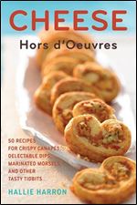 Cheese Hors d'Oeuvres: 50 Recipes for Crispy Canap s, Delectable Dips, Marinated Morsels, and Other Tasty Tidbits