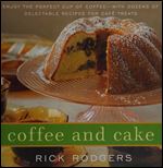 Coffee and Cake: Enjoy the Perfect Cup of Coffee with Dozens of Delectable Recipes for Cafe Treats