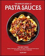 Complete Book of Pasta Sauces: The Best Italian Pestos, Marinaras, Ragus, and Other Cooked and Fresh Sauces for Every Type of Pasta Imaginable