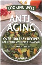 Cooking Well: Anti-Aging: Over 100 Easy Recipes for Health, Wellness & Longevity