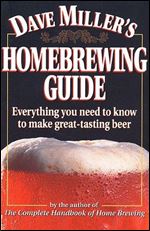 Dave Miller's Homebrewing Guide: Everything You Need to Know to Make Great-Tasting Beer