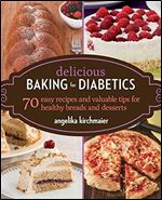 Delicious Baking for Diabetics: 70 Easy Recipes and Valuable Tips for Healthy and Delicious Breads and Desserts
