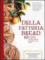 Della Fattoria Bread: 63 Foolproof Recipes for Yeasted, Enriched & Naturally Leavened Breads