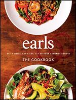 Earls the Cookbook: Eat a Little, Eat a Lot, 110 of Your Favorite Recipes