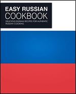 Easy Russian Cookbook: Delicious Russian Recipes for Authentic Russian Cooking (2nd Edition)