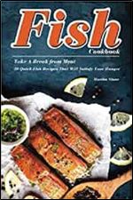 Fish Cookbook: Take A Break from Meat - 30 Quick Fish Recipes That Will Satisfy Your Hunger