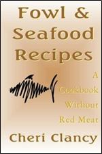 Fowl & Seafood Recipes: A Cookbook That Avoids Red Meat