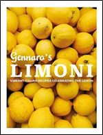 Gennaro s Limoni: Vibrant Italian Recipes Celebrating the Lemon