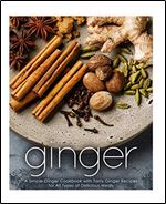 Ginger: A Simple Ginger Cookbook with Tasty Ginger Recipes for All Types of Delicious Meals