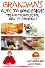 Grandma's Guide to Home Baking Tips and techniques for Healthy Home Baking