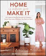 Home Is Where You Make It: DIY ideas and styling secrets to create a home you love - whether you rent or own