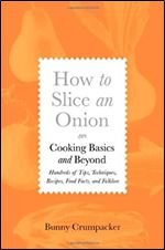How to Slice an Onion: Cooking Basics and Beyond Hundreds of Tips, Techniques, Recipes, Food Facts, and Folklore