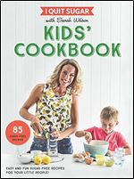 I Quit Sugar Kids Cookbook: 85 easy and fun sugar -free recipes for your little people