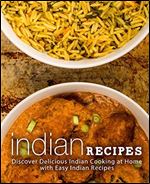 Indian Recipes: Discover Delicious Indian Cooking at Home with Easy Indian Recipes (2nd Edition)