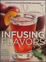 Infusing Flavors: Intense Infusions for Food and Drink - Recipes for Oils - Vinegars - Sauces - Bitters - Waters