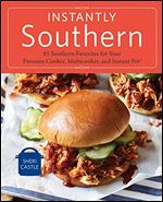 Instantly Southern: 85 Southern Favorites for Your Pressure Cooker, Multicooker, and Instant Pot : A Cookbook