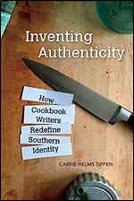 Inventing Authenticity: How Cookbook Writers Redefine Southern Identity (Food and Foodways)