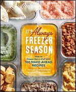 It's Always Freezer Season: How to Freeze Like a Chef with 100 Make-Ahead Recipes [a Cookbook]