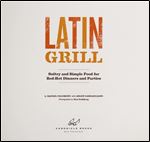 Latin Grill: Sultry and Simple Food for Red-Hot Gatherings