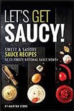 Let's Get Saucy!: Sweet Savory Sauce Recipes to Celebrate National Sauce Month