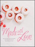 Made with Love: More than 100 Delicious, Gluten-Free, Plant-Based Recipes for the Sweet and Savory Moments in Life