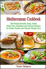 Mediterranean Cookbook: 120 Family-Friendly Soup, Salad, Main Dish, Breakfast and Dessert Recipes for Better Health and Natural Weight Loss: Fuss-Free Dinner Recipes That Are Easy On The Budget