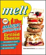 Melt: 100 Amazing Adventures in Grilled Cheese