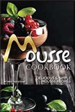 Mousse Cookbook: Delicious Simple Mousse Recipes