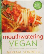 Mouthwatering Vegan: Over 130 Irresistible Recipes for Everyone: A Cookbook