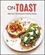 On Toast: More than 70 deliciously inventive recipes