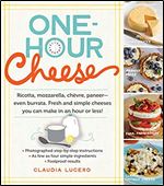 One-Hour Cheese: Ricotta, Mozzarella, Ch vre, Paneer Even Burrata. Fresh and Simple Cheeses You Can Make in an Hour or Less!