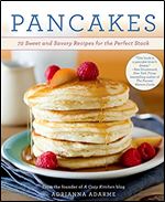 Pancakes: 72 Sweet and Savory Recipes for the Perfect Stack