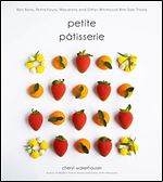 Petite Patisserie: Bon Bons, Petits Fours, Macarons and Other Whimsical Bite-Size Treats