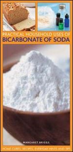 Practical Household Uses of Bicarbonate Of Soda: Home cures, recipes, everyday hints and tips