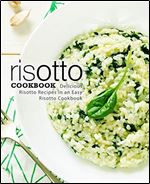 Risotto Cookbook: Delicious Risotto Recipes in an Easy Risotto Cookbook