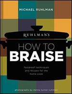 Ruhlman's How to Braise: Foolproof Techniques and Recipes for the Home Cook