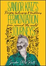 Sandor Katz s Fermentation Journeys: Recipes, Techniques, and Traditions from around the World