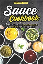 Sauce Cookbook: Easy & Hassle Free Sauce Recipes & Condiments for all Occasions