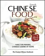 Simple Chinese Food Recipes: Have Fun Making Chinese Cuisine at Home (The Greatest Chinese Cookbooks)