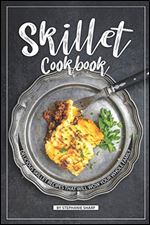 Skillet Cookbook: Delicious Skillet Recipes That Will WOW your Whole Family