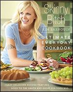 Skinny Bitch: Ultimate Everyday Cookbook: Crazy Delicious Recipes that Are Good to the Earth and Great for Your Bod
