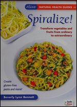 Spiralize!: Transform vegetables and fruits from ordinary to extraordinary. (Alive Natural Health Guides)