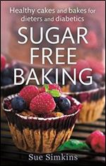 Sugar Free Baking: Healthy Cakes and Bakes for Dieters and Diabetics