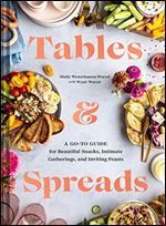 Tables & Spreads: A Go-To Guide for Beautiful Snacks, Intimate Gatherings, and Inviting Feasts